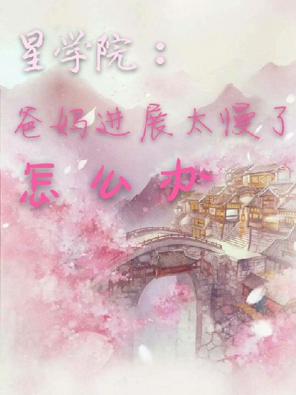 星学院：爸妈进展太慢了怎么办